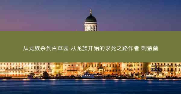 从龙族杀到百草园-从龙族开始的求死之路作者-刺猿菌