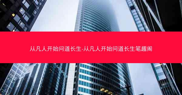 从凡人开始问道长生-从凡人开始问道长生笔趣阁
