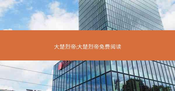 大楚烈帝;大楚烈帝免费阅读