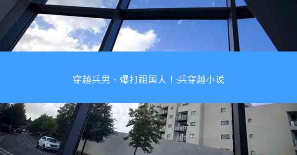 穿越兵男，爆打祖国人！;兵穿越小说