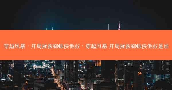穿越风暴：开局拯救蜘蛛侠他叔、穿越风暴-开局拯救蜘蛛侠他叔是谁