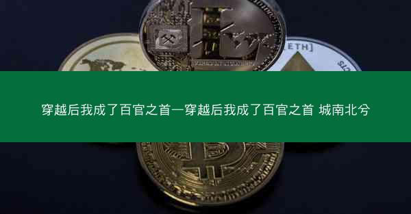 穿越后我成了百官之首—穿越后我成了百官之首 城南北兮 穿越后我成了百官之首—穿越后我成了百官之首 城南北兮