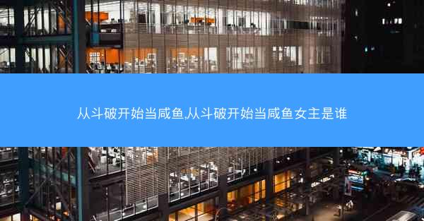从斗破开始当咸鱼,从斗破开始当咸鱼女主是谁