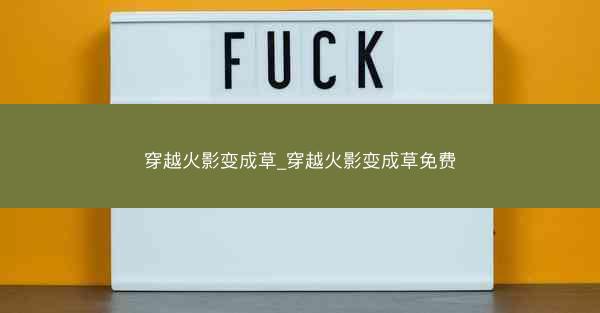 穿越火影变成草_穿越火影变成草免费