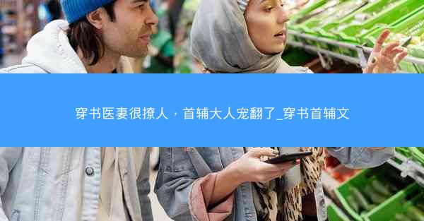 穿书医妻很撩人，首辅大人宠翻了_穿书首辅文