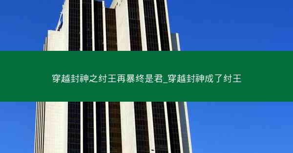 穿越封神之纣王再暴终是君_穿越封神成了纣王