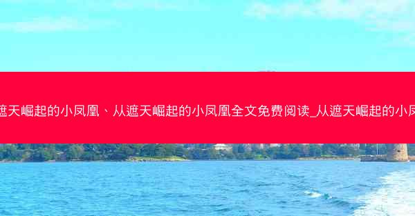 从遮天崛起的小凤凰、从遮天崛起的小凤凰全文免费阅读_从遮天崛起的小凤凰