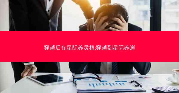 穿越后在星际养灵植;穿越到星际养崽