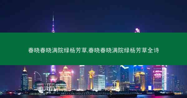 春晓春晓满院绿杨芳草,春晓春晓满院绿杨芳草全诗