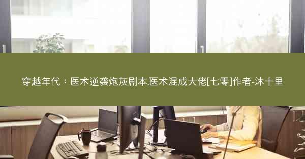 穿越年代：医术逆袭炮灰剧本,医术混成大佬[七零]作者-沐十里