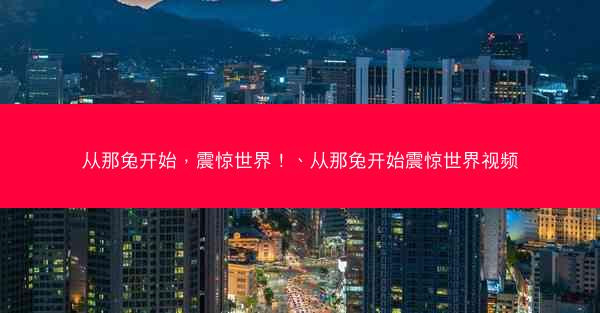 从那兔开始，震惊世界！、从那兔开始震惊世界视频