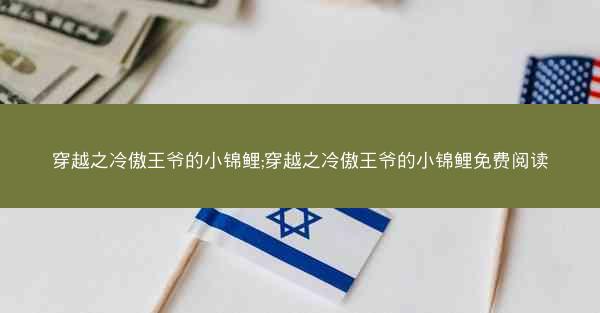 穿越之冷傲王爷的小锦鲤;穿越之冷傲王爷的小锦鲤免费阅读