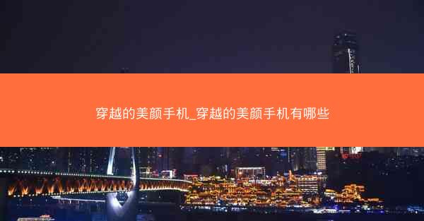 穿越的美颜手机_穿越的美颜手机有哪些