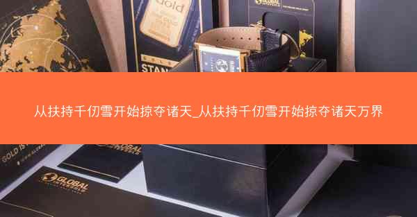 从扶持千仞雪开始掠夺诸天_从扶持千仞雪开始掠夺诸天万界