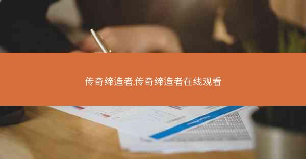 传奇缔造者,传奇缔造者在线观看 传奇缔造者,传奇缔造者在线观看