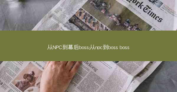 从NPC到幕后boss;从npc到boss boss