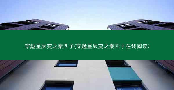 穿越星辰变之秦四子(穿越星辰变之秦四子在线阅读)