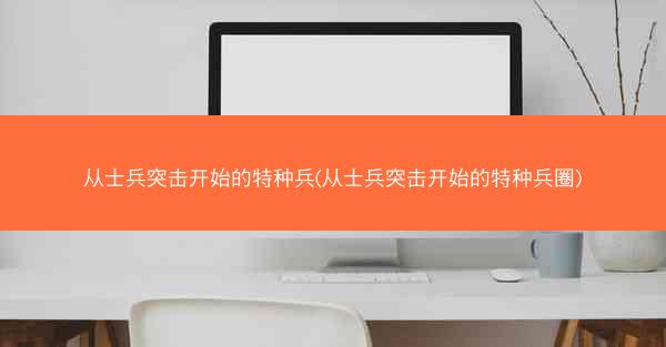 从士兵突击开始的特种兵(从士兵突击开始的特种兵圈)