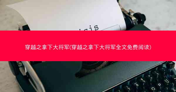 穿越之拿下大将军(穿越之拿下大将军全文免费阅读)
