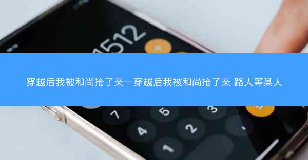 穿越后我被和尚抢了亲—穿越后我被和尚抢了亲 路人等某人