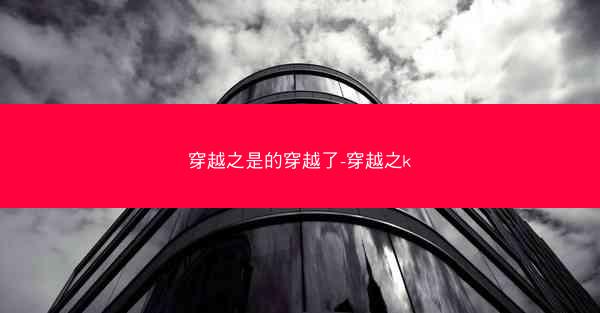 穿越之是的穿越了-穿越之k