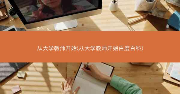 从大学教师开始(从大学教师开始百度百科)