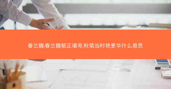 春兰馥;春兰馥郁正堪夸,秋菊当时艳更华什么意思