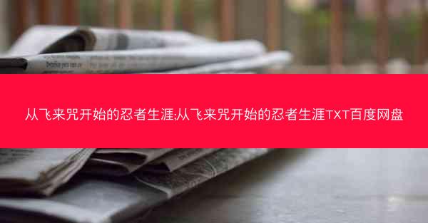 从飞来咒开始的忍者生涯;从飞来咒开始的忍者生涯TXT百度网盘