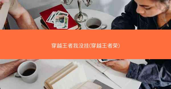 穿越王者我没挂(穿越王者荣)