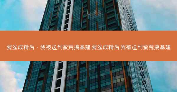 瓷盆成精后，我被送到蛮荒搞基建,瓷盆成精后,我被送到蛮荒搞基建