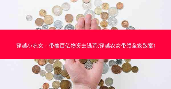 穿越小农女，带着百亿物资去逃荒(穿越农女带领全家致富)
