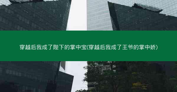 穿越后我成了陛下的掌中宝(穿越后我成了王爷的掌中娇)