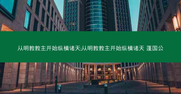 从明教教主开始纵横诸天;从明教教主开始纵横诸天 蓬国公