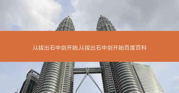 从拔出石中剑开始,从拔出石中剑开始百度百科