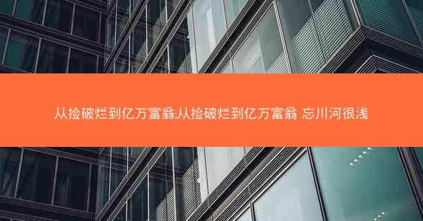 从捡破烂到亿万富翁;从捡破烂到亿万富翁 忘川河很浅