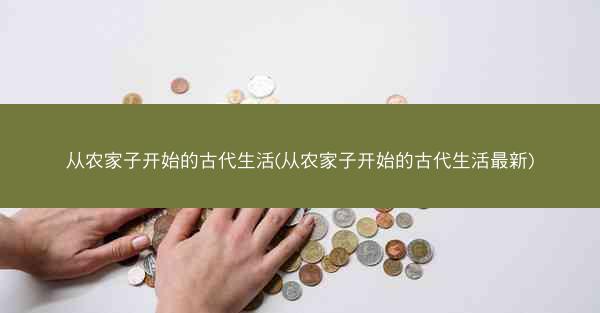 从农家子开始的古代生活(从农家子开始的古代生活最新)