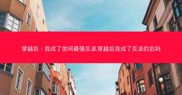 穿越后，我成了世间最强反派,穿越后我成了反派的后妈