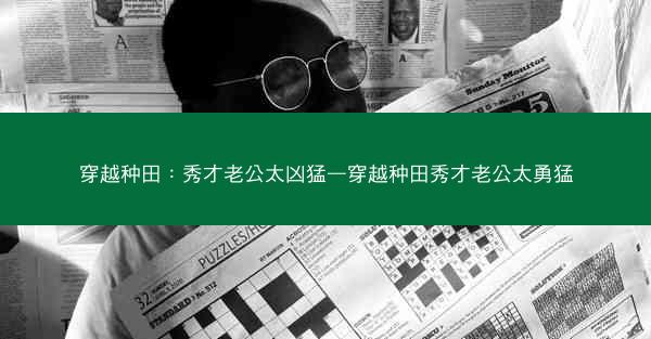 穿越种田：秀才老公太凶猛—穿越种田秀才老公太勇猛