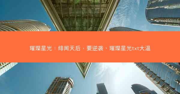 璀璨星光：绯闻天后，要逆袭、璀璨星光txt大温