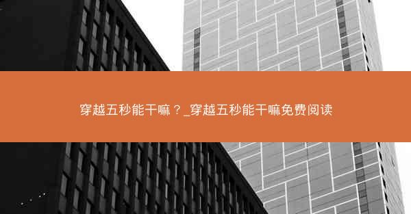 穿越五秒能干嘛?_穿越五秒能干嘛免费阅读 穿越五秒能干嘛?_穿越五秒能干嘛免费阅读