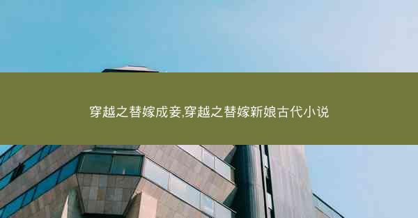 穿越之替嫁成妾,穿越之替嫁新娘古代小说