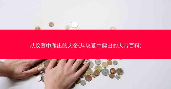 从坟墓中爬出的大帝(从坟墓中爬出的大帝百科)