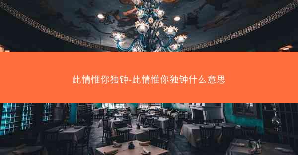 此情惟你独钟-此情惟你独钟什么意思