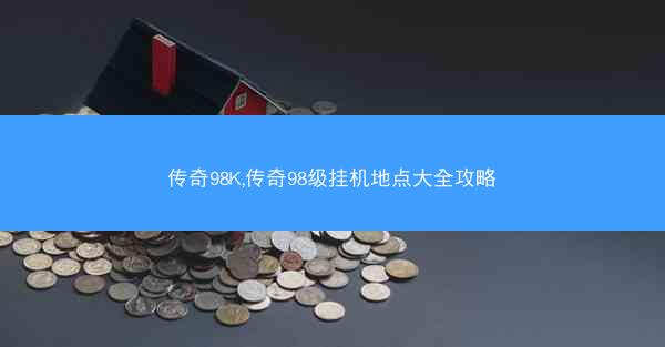 传奇98K,传奇98级挂机地点大全攻略