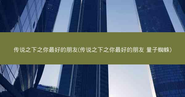 传说之下之你最好的朋友(传说之下之你最好的朋友 量子蜘蛛)