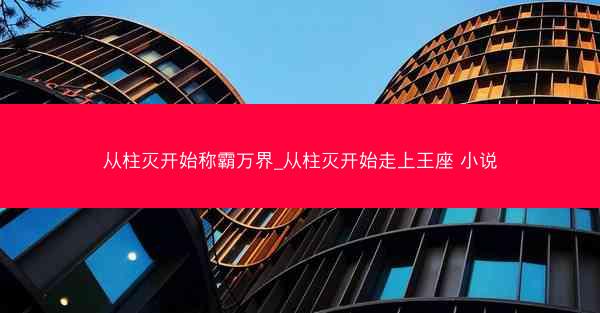 从柱灭开始称霸万界_从柱灭开始走上王座 小说