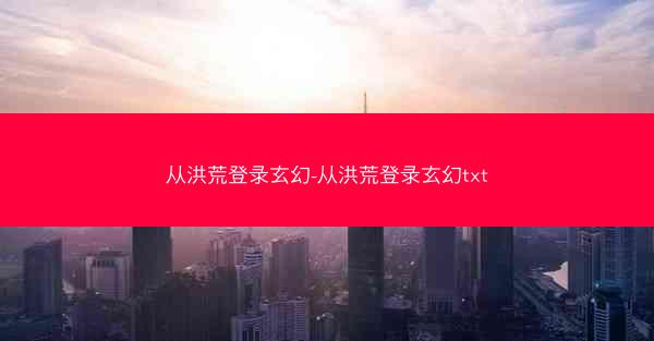 从洪荒登录玄幻-从洪荒登录玄幻txt