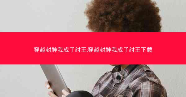 穿越封神我成了纣王;穿越封神我成了纣王下载