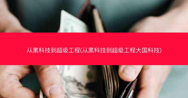 从黑科技到超级工程(从黑科技到超级工程大国科技)