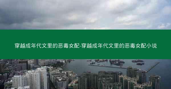 穿越成年代文里的恶毒女配-穿越成年代文里的恶毒女配小说